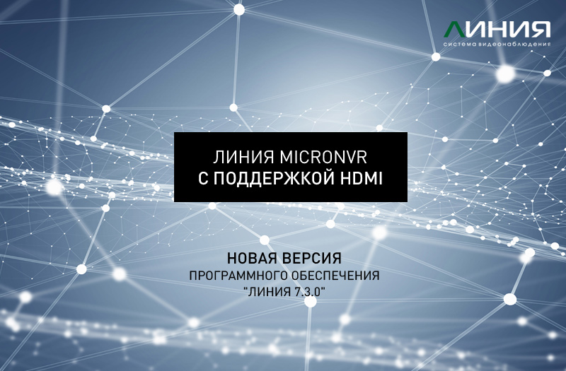 Новинки от системы видеонаблюдения «Линия»: программное обеспечение версии 7.3.0 и «Линия MicroNVR» с поддержкой HDMI